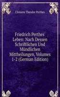Friedrich Perthes' Leben: Nach Dessen Schriftlichen Und Mundlichen Mittheilungen, Volumes 1-2 (German Edition)