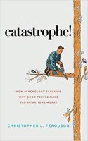 Catastrophe!: How Psychology Explains Why Good People Make Bad Situations Worse