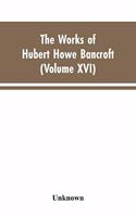 The Works of Hubert Howe Bancroft: Volumes XVI: History of the North Mexican States and Texas - Vol. II 1801-1889