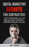 Digital Marketing Secrets for Contractors: 7 Steps to Attract More Leads, Close More Sales & Boost Your Revenue - Using Online Advertising That Works!