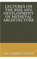 Lectures on the Rise and Development of Medieval Architecture
