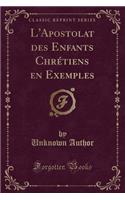 L'Apostolat Des Enfants Chrétiens En Exemples (Classic Reprint)