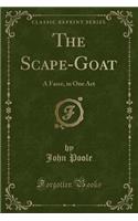 The Scape-Goat: A Farce, in One Act (Classic Reprint)