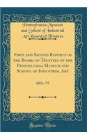 First and Second Reports of the Board of Trustees of the Pennsylvania Museum and School of Industrial Art: 1876-'77 (Classic Reprint)