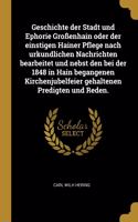 Geschichte der Stadt und Ephorie Großenhain oder der einstigen Hainer Pflege nach urkundlichen Nachrichten bearbeitet und nebst den bei der 1848 in Hain begangenen Kirchenjubelfeier gehaltenen Predigten und Reden.