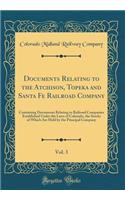 Documents Relating to the Atchison, Topeka and Santa Fe Railroad Company, Vol. 3: Containing Documents Relating to Railroad Companies Established Under the Laws of Colorado, the Stocks of Which Are Held by the Principal Company (Classic Reprint)