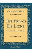 The Prince de Ligne: A Gay Marshal of the Old Regime (Classic Reprint)