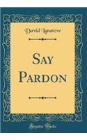 Say Pardon (Classic Reprint)