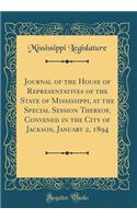 Journal of the House of Representatives of the State of Mississippi, at the Special Session Thereof, Convened in the City of Jackson, January 2, 1894 (Classic Reprint)
