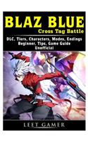Blaz Blue Cross Tag Battle, DLC, Tiers, Characters, Modes, Endings, Beginner, Tips, Game Guide Unofficial