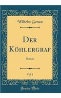 Der Köhlergraf, Vol. 1: Roman (Classic Reprint)