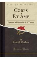 Corps Et Âme: Essais Sur La Philosophie de S. Thomas (Classic Reprint)
