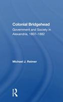 Colonial Bridgehead: Government and Society in Alexandria, 1807-1882