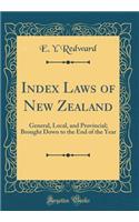 Index Laws of New Zealand: General, Local, and Provincial; Brought Down to the End of the Year (Classic Reprint)