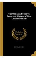 The One Man Power vs. Congress! Address of Hon. Charles Sumner