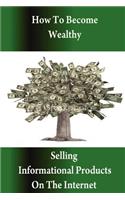 How to Become Wealthy Selling Informational Products on the Internet: (English)