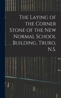 Laying of the Corner Stone of the New Normal School Building, Truro, N.S. [microform]