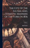 City Of The Sultan, And, Domestic Manners Of The Turks In 1836; Volume 1