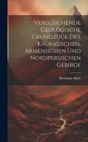 Vergleichende Geologische Grundzüge der Kaukasischen, Armenischen und Nordpersischen Gebirge