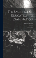 The Sacrifice of Education to Examination