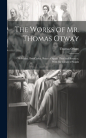 Works of Mr. Thomas Otway: Alcibiades. Don Carlos, Prince of Spain. Titus and Berenice, With the Cheats of Scapin