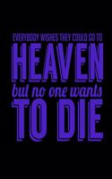 Everybody Wishes They Could Go To Heaven But No One Wants To Die