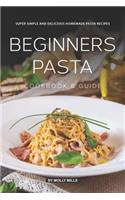 Beginners Pasta Cookbook & Guide: Super Simple and Delicious Homemade Pasta Recipes