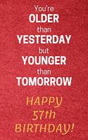 You're older than Yesterday but younger than Tomorrow Happy 57th Birthday: 57th Birthday Gift / Journal / Notebook / Diary / Unique Greeting Card Alternative