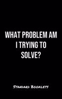 What Problem Am I Trying To Solve?: A softcover blank lined notebook to jot down business ideas, take notes for class or ponder life's big questions.