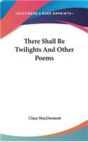 There Shall Be Twilights and Other Poems