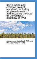 Registration and Election Laws of Maryland. Including All Amendments to and Including the Acts of Th