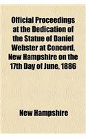 Official Proceedings at the Dedication of the Statue of Daniel Webster at Concord, New Hampshire on the 17th Day of June, 1886