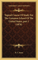 Topical Course Of Study For The Common School Of The United States, part 1 (1878)