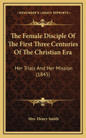 The Female Disciple Of The First Three Centuries Of The Christian Era