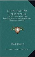 Die Kunst Des Ubersetzens: Ein Hilfsbuch Fur Den Lateinischen Und Griechischen Unterricht (1909)