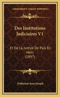 Des Institutions Judiciaires V1: Et De La Justice De Paix En Haiti (1897)