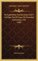 Die Kapitulation Zwischen Kaiser Karl V Und Papst Paul III Gegen Die Deutschen Protestanten, 1546 (1888)