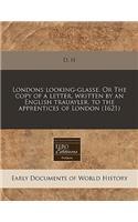 Londons Looking-Glasse. or the Copy of a Letter, Written by an English Trauayler, to the Apprentices of London (1621): (English)