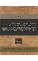 TraitÃ© Contentant Une Nouvelle Methode Pour s'Assurer Des Longitudes de Tous Les Lieux de la Terre, Par Le Moyen Des Planettes & Des Etoiles Par G. Bardon ... (1700)