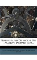 Bibliography of Works on Taxation. January, 1898...