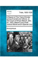 Report of the Trial of Kinder Versus Everett and Others, in the Court of King's Bench, Dec. 20, 1823, Before Lord Chief Justice Abbott and a Special Jury