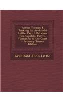 Across Yunnan & Tonking by Archibald Little: Part I. Between Two Capitals. Part II. Yunnanfu to the Coast - Primary Source Edition