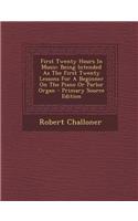 First Twenty Hours in Music: Being Intended as the First Twenty Lessons for a Beginner on the Piano or Parlor Organ
