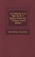 Les Dedicaces a la Main de M. J. Barbey D'Aurevilly - Primary Source Edition: (French)