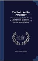 The Brain And Its Physiology: A Critical Disquisition On The Methods Of Determining The Relations Subsisting Between The Structure And Functions Of The Encephalon
