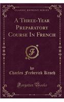 A Three-Year Preparatory Course in French (Classic Reprint)