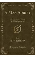 A Man Adrift: Being Leaves from a Nomad's Portfolio (Classic Reprint)