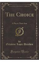 The Choice: A Play in Three Acts (Classic Reprint)