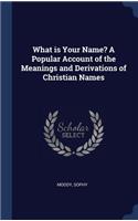 What is Your Name? A Popular Account of the Meanings and Derivations of Christian Names