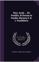 Diss. Acad. ... de Vexillis, Et Eorum in Feudis, Necnon S. R. I. Vexilliferis